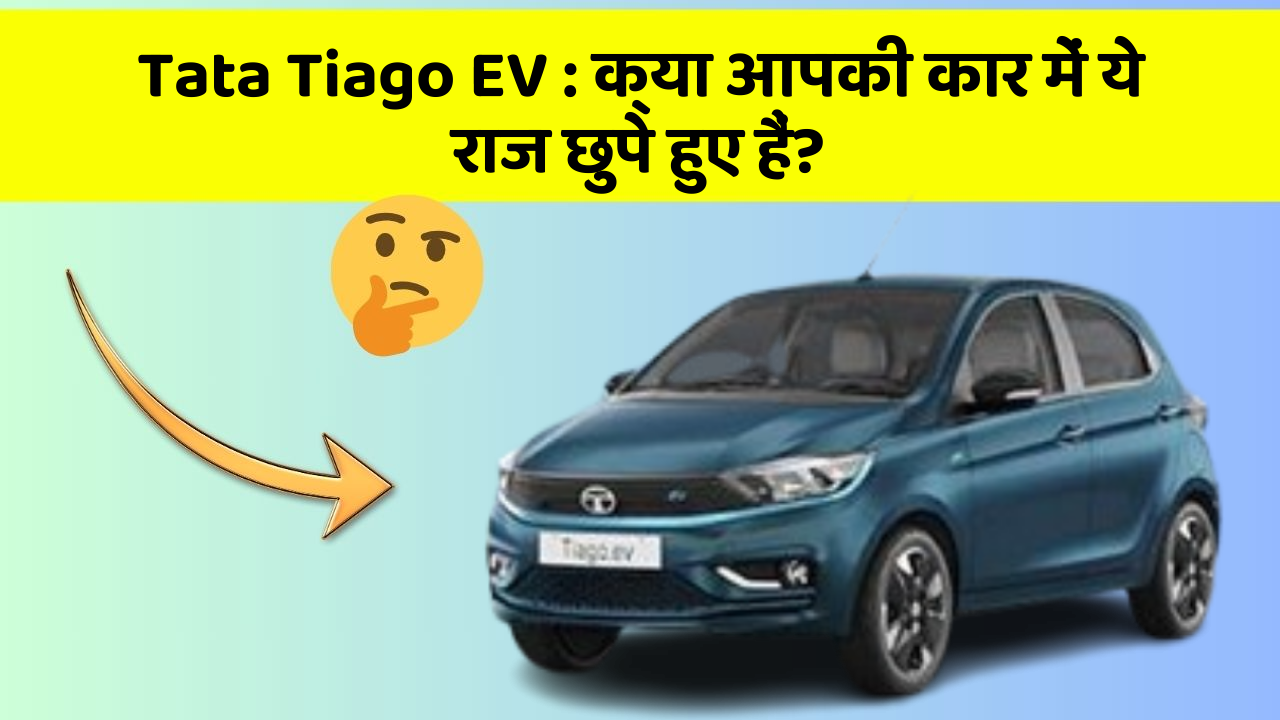 Tata Tiago EV: क्या आपकी कार में ये राज छुपे हुए हैं?