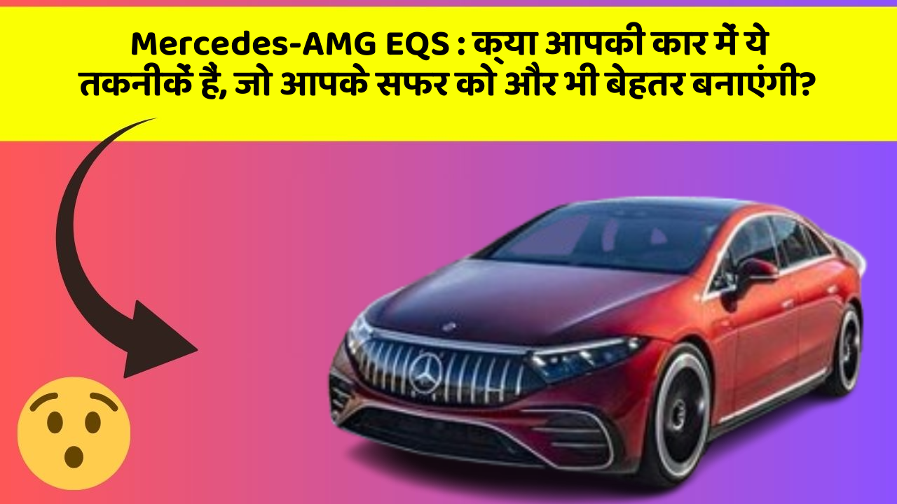 Mercedes-AMG EQS: क्या आपकी कार में ये तकनीकें हैं, जो आपके सफर को और भी बेहतर बनाएंगी?
