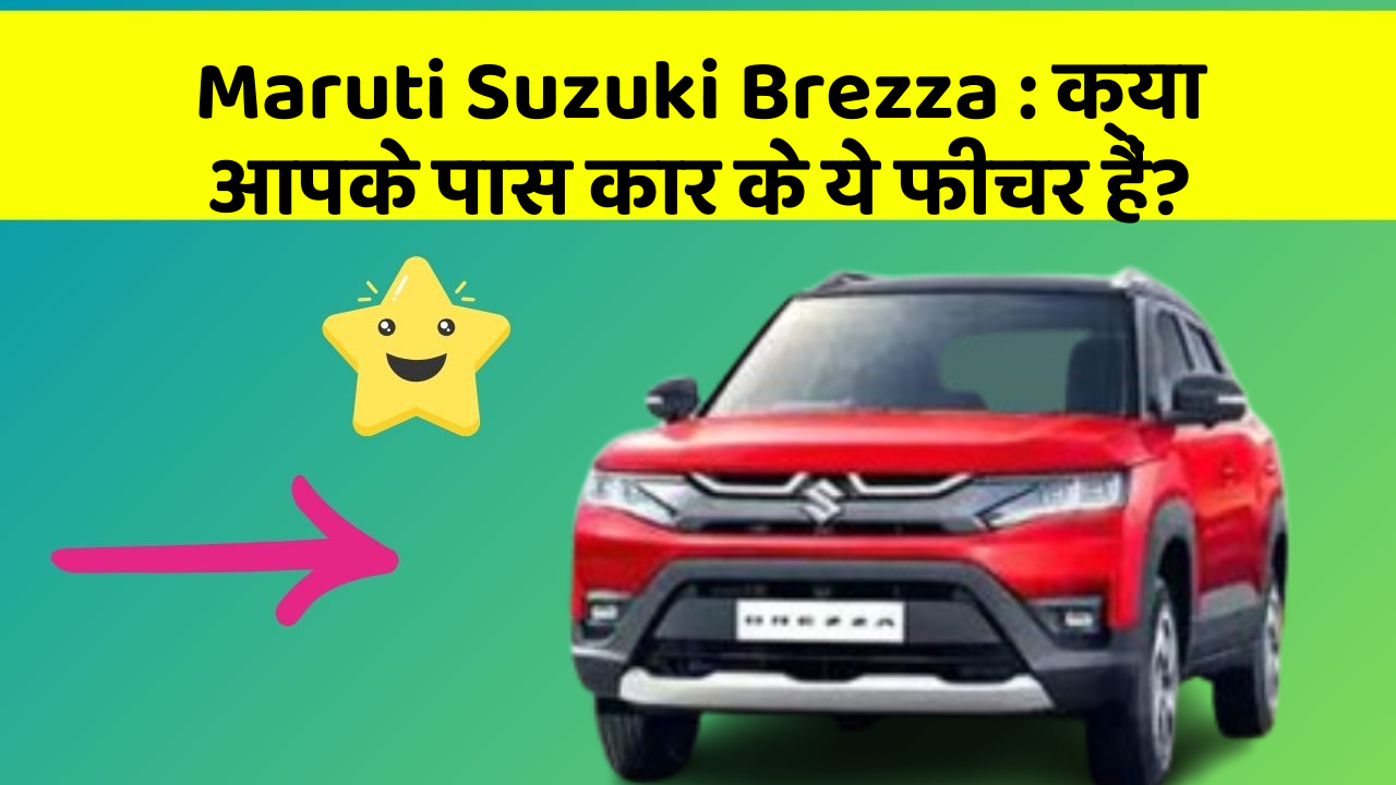 Maruti Suzuki Brezza: क्या आपके पास कार के ये फीचर हैं?